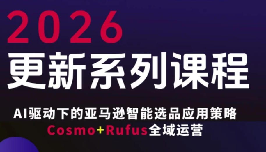 跨境亚马逊FBA系统课程,AI驱动下的亚马逊智能选品应用策略Cosmo+Rufus全域运营(更新26年4月)