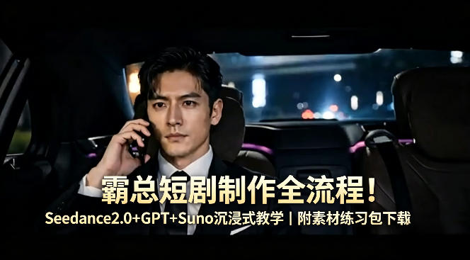 霸总短剧制作全流程!Seedance2.0+GPT+Suno沉浸式教学|附素材练习包下载