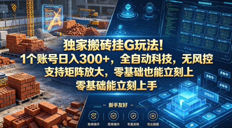 独家搬砖挂G玩法!1个账号日入300+,全自动科技,无风控支持矩阵放大,零基础也能立刻上手【揭秘】