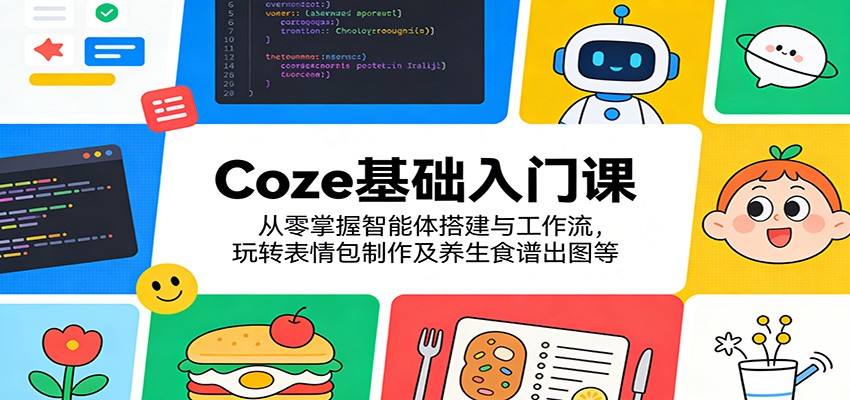 Coze基础入门课：从零掌握智能体搭建与工作流，玩转表情包制作及养生食谱出图等