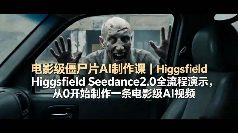 电影级僵尸片AI制作课|Higgsfield Seedance2.0全流程演示,从0开始制作一条电影级AI视频