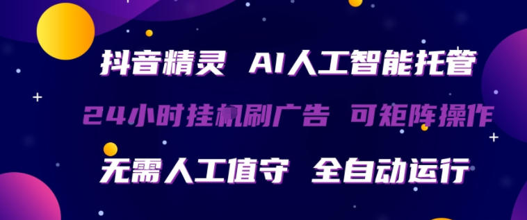 抖音精灵AI人工智能托管,24小时全自动刷广告,无需人工值守,可矩阵操作【揭秘】