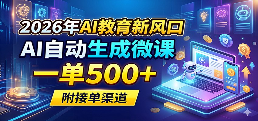 2026年AI教育新风口，AI自动生成微课，一单500+，附接单渠道
