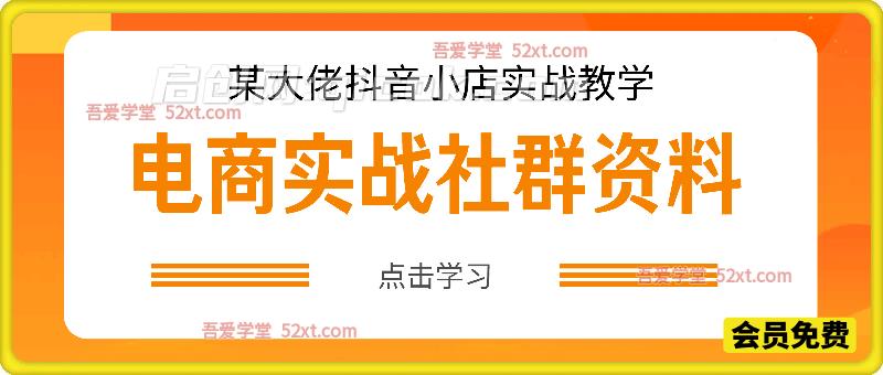 某大佬抖音小店实战社群课程+资料 某大佬抖音小店实战社群课程+资料