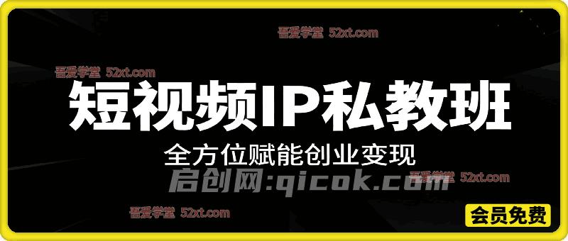 短视频IP私教班，全方位赋能创业变现