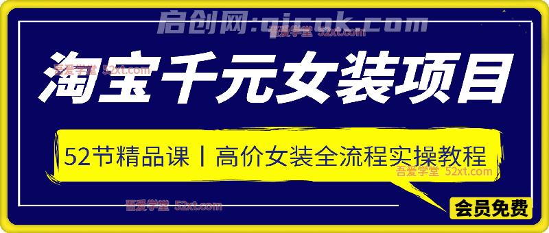 淘宝千元女装项目,52节精品课,高价女装全流程实操教程 淘宝千元女装项目,52节精品课,高价女装全流程实操教程