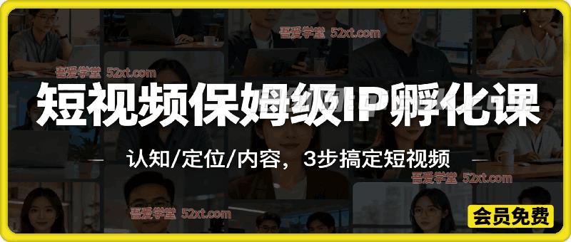 短视频保姆级IP孵化课,认知/定位/内容,3步搞定短视频 短视频保姆级IP孵化课,认知/定位/内容,3步搞定短视频