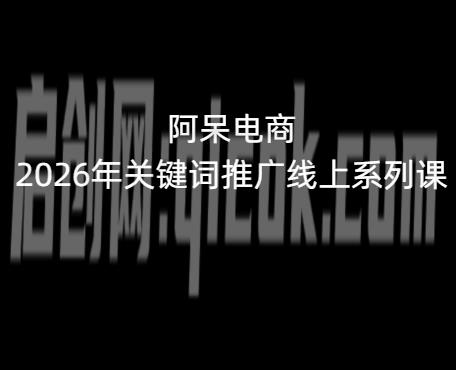 阿呆电商2026年关键词推广线上系列课5月16更新 阿呆电商2026年关键词推广线上系列课5月16更新