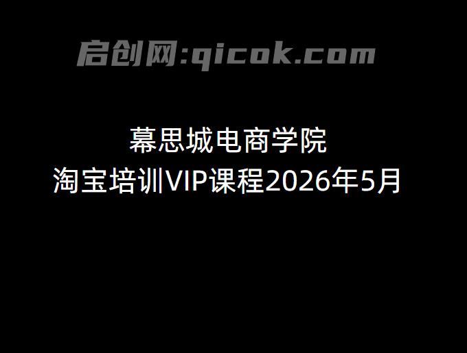 幕思城电商学院淘宝培训VIP课程2026年5月(价值12800元) 幕思城电商学院淘宝培训VIP课程2026年5月(价值12800元)