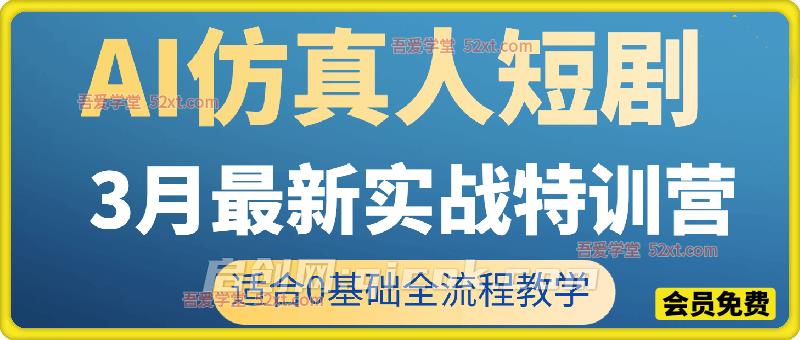 AI仿真人短剧3月最新实战特训营,适合0基础全流程教学 AI仿真人短剧3月最新实战特训营,适合0基础全流程教学