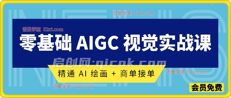 零基础 AIGC 视觉实战课,精通 AI 绘画 + 商单接单,铺就变现之路 零基础 AIGC 视觉实战课,精通 AI 绘画 + 商单接单,铺就变现之路