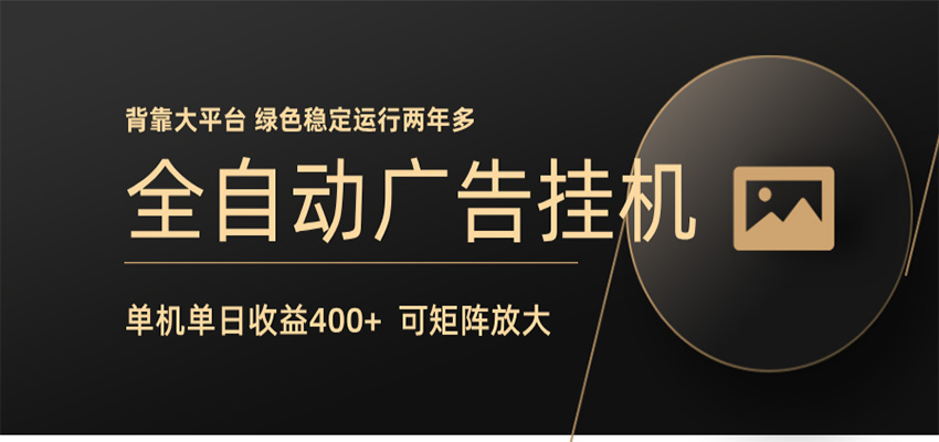 全自动广告联盟挂机 单机日收益400+ 无需人工看守 可矩阵放大 稳定输出两年多