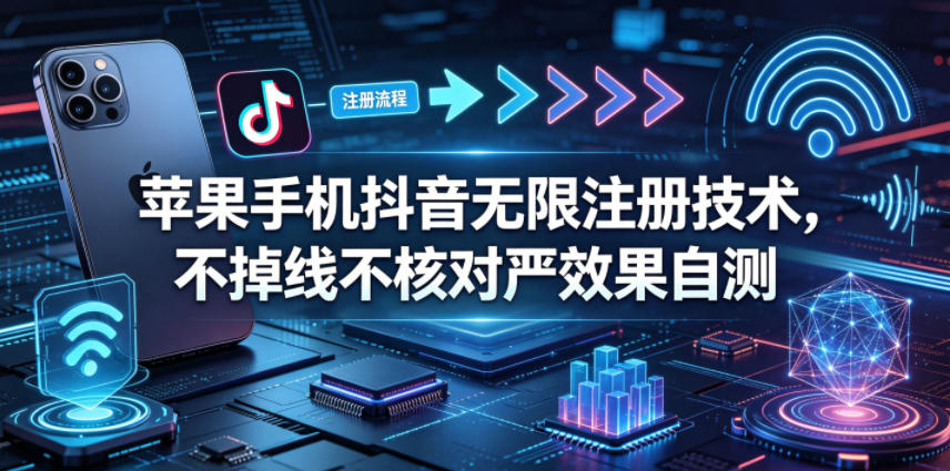 苹果手机抖音无限注册技术，不掉线不核对丨效果自测