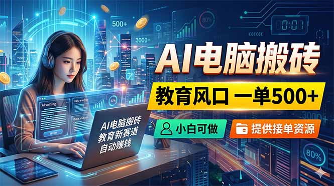 AI电脑搬砖，教育风口一单500+，小白可做，提供接单资源
