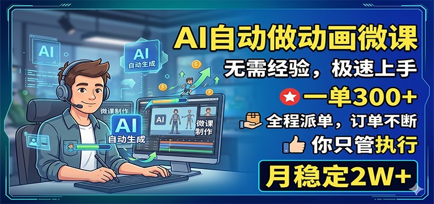 AI自动做动画微课，一单300+，全程派单，你只管执行，月稳定2W+