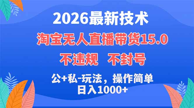 2026最新技术，淘宝无人直播带货15.0，不封号，不违规，公+私玩法，操作简单，日入1000+
