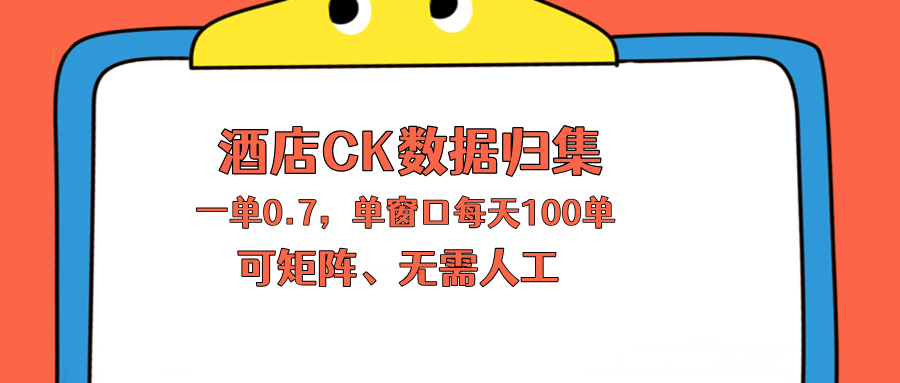 上班也能玩的酒店CK数据归集，一单0.7单窗口每天可做100单，一个人就能矩阵操作