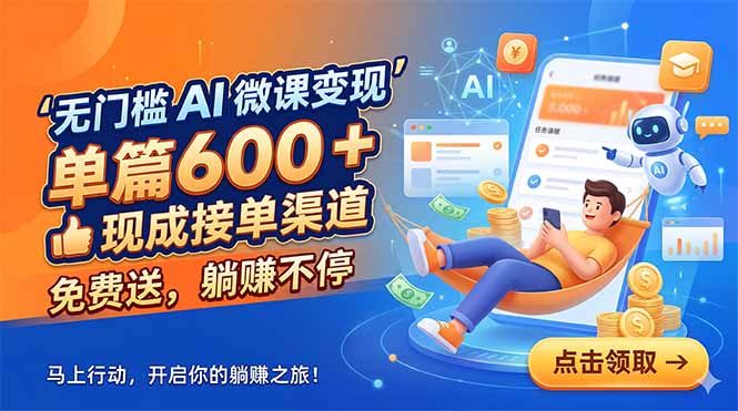 无门槛 AI 微课变现，单篇600 + 现成接单渠道，免费送，躺赚不停