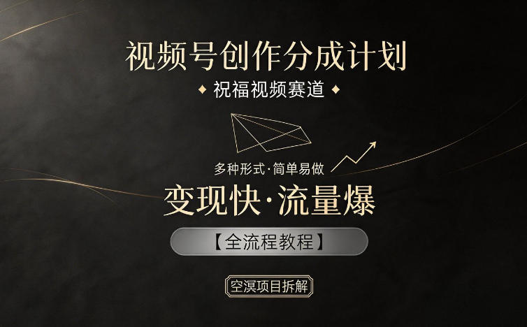视频号创作分成计划，祝福视频赛道，多种制作形式，简单易做，变现快流量爆【全流程教程】