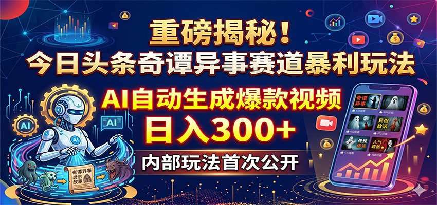 重磅揭秘！今日头条奇谭异事赛道暴利玩法：AI自动生成爆款视频，日入300+