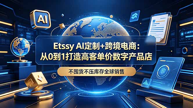 Etsy AI定制+跨境电商：从0到1打造高客单价数字产品店，不囤货不压库存全球销售