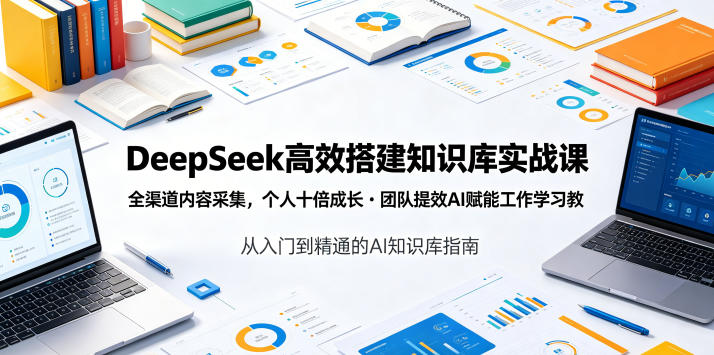 DeepSeek高效搭建知识库实战课,全渠道内容采集,个人十倍成长・团队提效,AI赋能工作学习