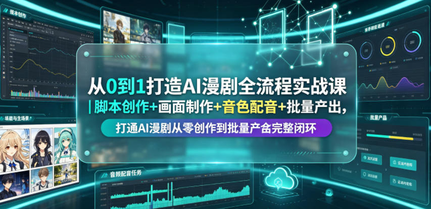 从0到1打造AI漫剧全流程实战课|脚本创作+画面制作+音色配音+批量产出,打通AI漫剧从零创作到批量量产完整闭环