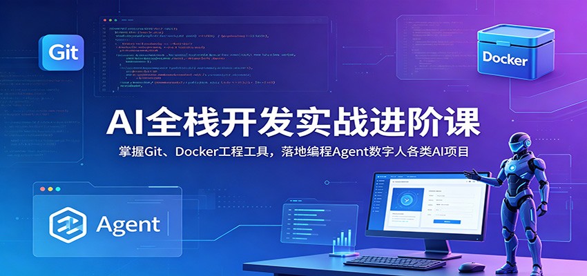 AI全栈开发实战进阶课：掌握Git、Docker工程工具，落地编程Agent数字人各类AI项目