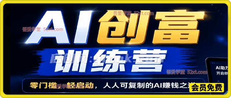 AI创富训练营,零门槛,轻启动,人人可复制的AI赚钱之道
