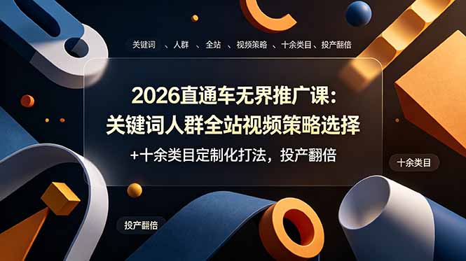 2026直通车无界推广课：关键词人群全站视频策略选择+十余类目定制化打法，投产翻倍