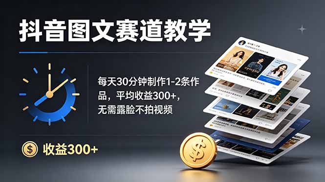 抖音图文赛道教学：每天30分钟制作1-2条作品，平均收益300+，无需露脸不拍视频