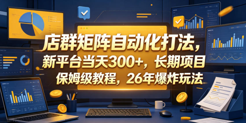 店群矩阵自动化打法，新平台当天300+，长期项目，保姆级教程，26年爆炸玩法【揭秘】