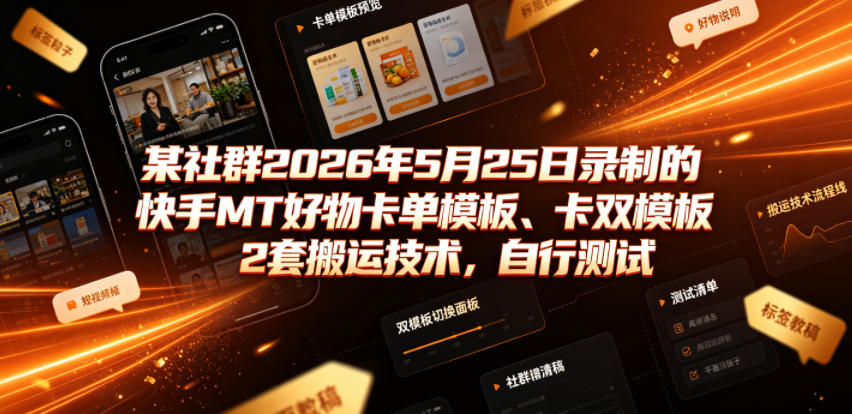 某社群2026年5月25日录制的快手MT好物卡单模板、卡双模板2套搬运技术，自行测试