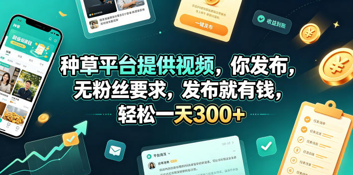 种草平台提供视频，你发布，无粉丝要求，发布就有钱，轻松一天300+【揭秘】