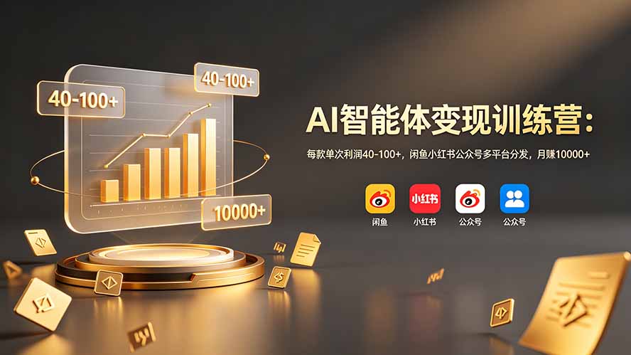 AI智能体变现训练营：每款单次利润40-100+，闲鱼小红书公众号多平台分发，月赚10000+