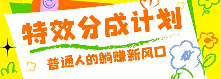 零粉丝也能操作的项目！视频号特效分成计划，普通人的躺赚新风口
