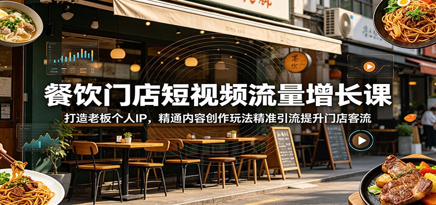 餐饮门店短视频流量增长课：打造老板个人IP，精通内容创作玩法精准引流提升门店客流