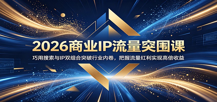 2026商业IP流量突围课：巧用搜索与IP双组合突破行业内卷，把握流量红利实现高倍收益