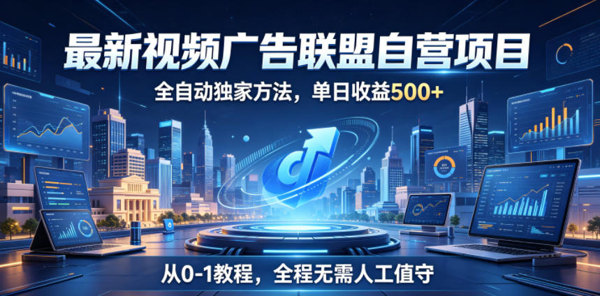 最新视频广告联盟自营项目,全自动独家方法,单日收益500+,从0-1教程,全程无需人工值守【揭秘】