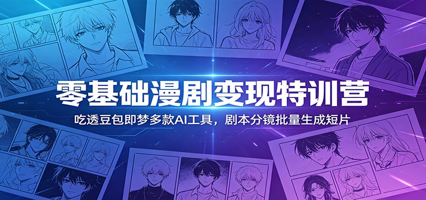 零基础漫剧变现特训营:玩转豆包即梦多款AI工具,剧本分镜批量生成短片