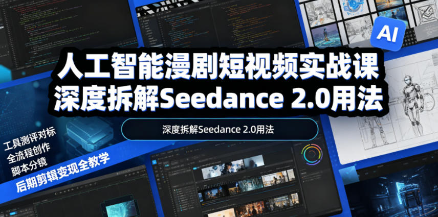 人工智能漫剧短视频实战课,深度拆解Seedance 2.0用法,工具测评对标+全流程创作+脚本分镜+后期剪辑变现全教学