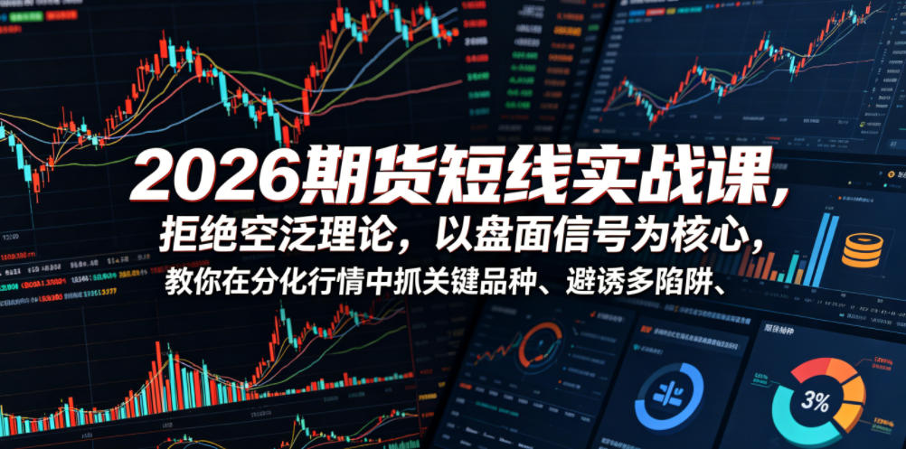 2026期货短线实战课,拒绝空泛理论,以盘面信号为核心,教你在分化行情中抓关键品种、避诱多陷阱