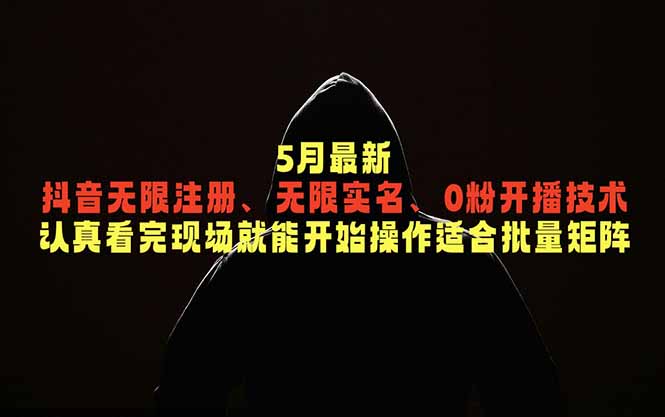 5月最新抖音无限注册、无限实名、0粉开播技术,认真看完现场就能开始操作,适合批量矩阵