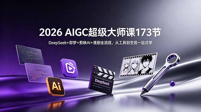 2026 AIGC超级大师课173节：DeepSeek+即梦+剪映AI+漫剧全流程，从工具到变现一站式学