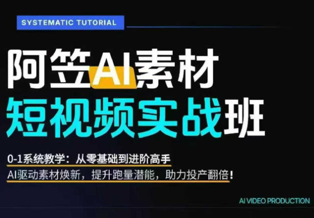 AI视频素材实战班，0-1系统教学，从零基础到进阶高手AI驱动素材焕新，提升跑量潜能，助力投产翻倍