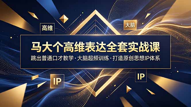 马大个高维表达全套实战课，跳出普通口才教学，大脑超频训练打造原创思想IP体系