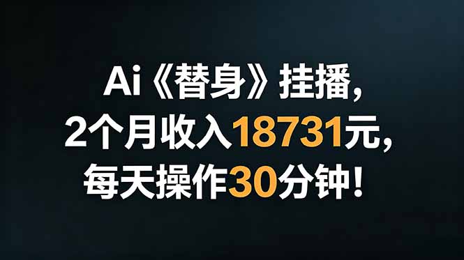 Ai替身挂播，2个月收入18731元，每天操作30分钟！