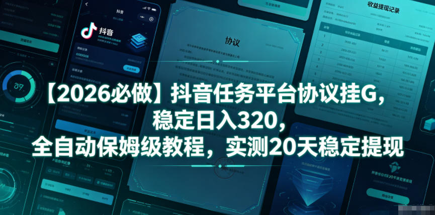 【2026必做】抖音任务平台协议挂G,稳定日入320,全自动保姆级教程,实测20天稳定提现【揭秘】