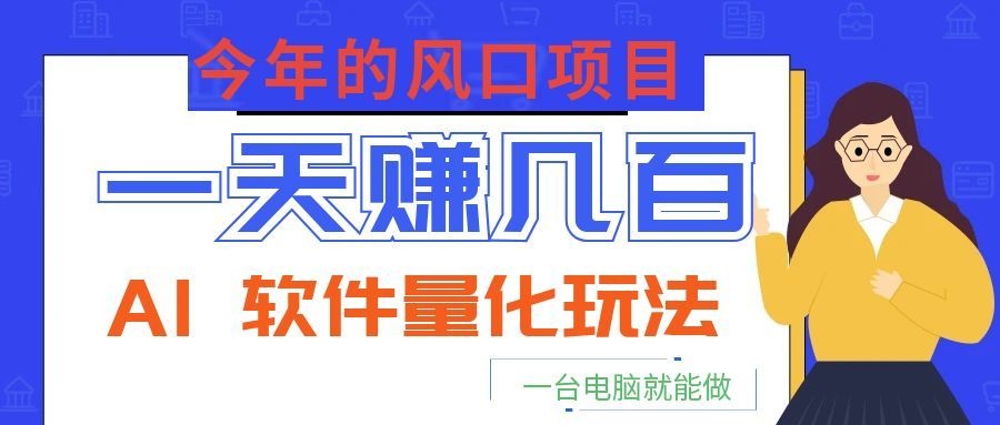 今年的风口项目，AI 软件量化玩法，让你一天赚几百，一台电脑就能做！