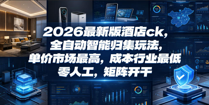 2026最新版酒店ck,全自动智能归集玩法,单价市场最高,成本行业最低,零人工,矩阵开干【揭秘】